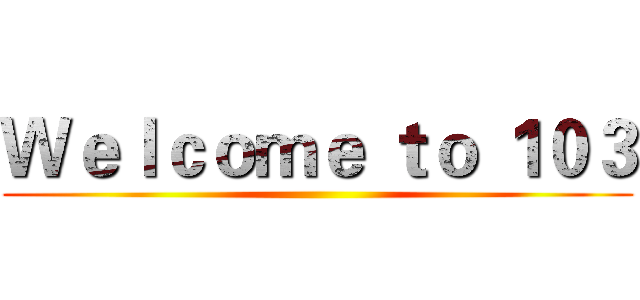 Ｗｅｌｃｏｍｅ ｔｏ １０３ ()