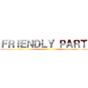 ＦＲＩＥＮＤＬＹ ＰＡＲＴＹ ()