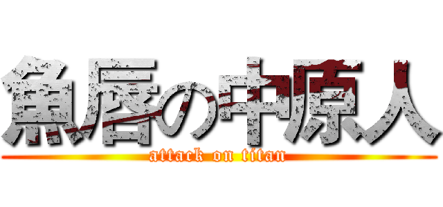 魚唇の中原人 (attack on titan)