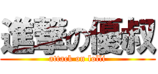進撃の優叔 (attack on lolli)