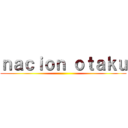 ｎａｃｉｏｎ ｏｔａｋｕ ()