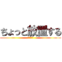 ちょっと放置する (放置プレイ)