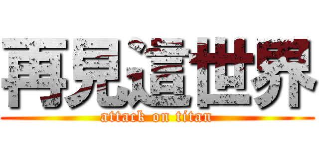 再見這世界 (attack on titan)
