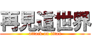 再見這世界 (attack on titan)