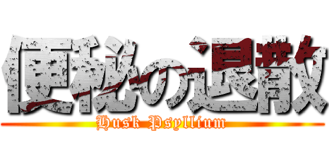 便秘の退散 (Husk Psyllium)