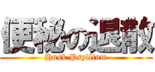 便秘の退散 (Husk Psyllium)