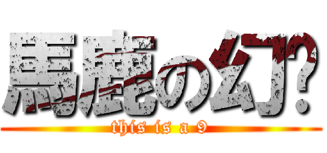 馬鹿の幻鄉 (this is a 9)