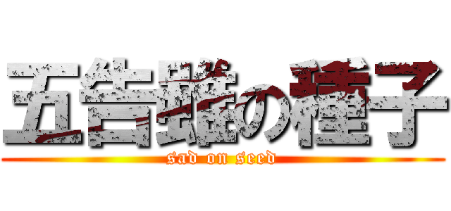 五告雖の種子 (sad on seed)