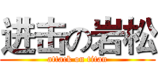 进击の岩松 (attack on titan)