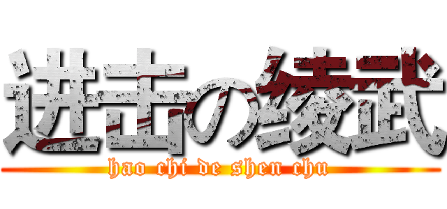 进击の绫武 (hao chi de shen chu)