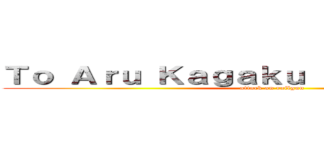 Ｔｏ Ａｒｕ Ｋａｇａｋｕ ｎｏ Ｒａｉｌｇｕｎ (attack on railgun)