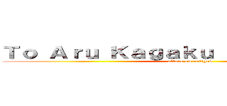 Ｔｏ Ａｒｕ Ｋａｇａｋｕ ｎｏ Ｒａｉｌｇｕｎ (attack on railgun)