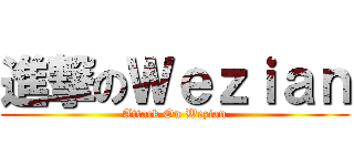 進撃のＷｅｚｉａｎ (Attack On Wezian)