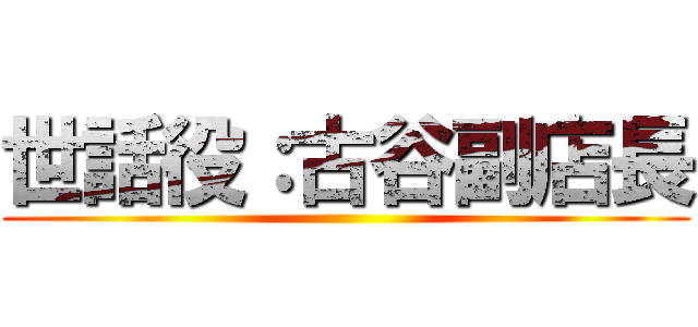世話役：古谷副店長 ()