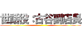 世話役：古谷副店長 ()