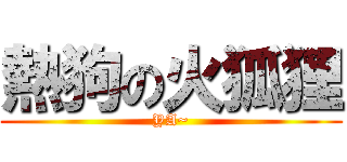 熱狗の火狐狸 (YA~)