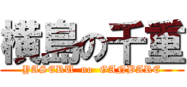 横島の千重 (YASERU  no  GANBARE)