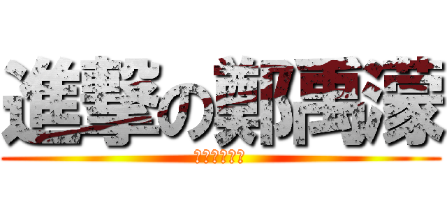 進撃の鄭禹濛 (黑死你不偿命)