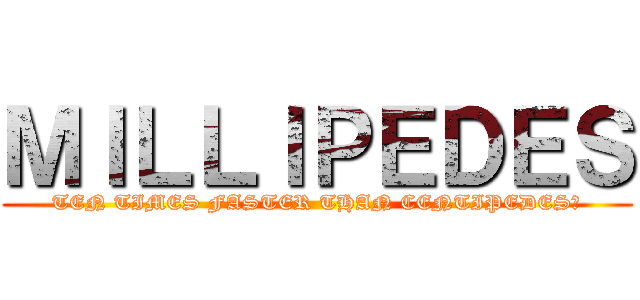 ＭＩＬＬＩＰＥＤＥＳ (TEN TIMES FASTER THAN CENTIPEDES?)