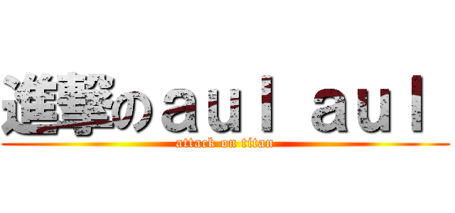 進撃のａｕｌ ａｕｌ  (attack on titan)