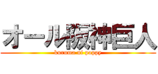 オール阪神巨人 (kuruma ni poppy)