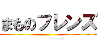 まものフレンズ ()