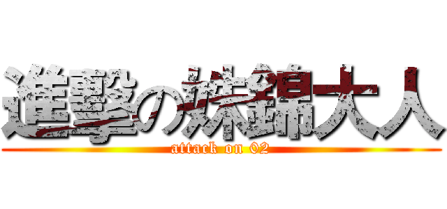 進擊の姝錦大人 (attack on 02)
