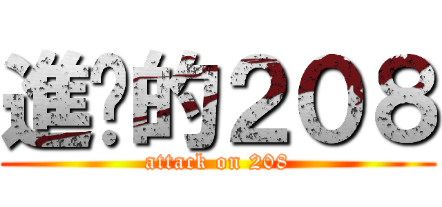進擊的２０８ (attack on 208)