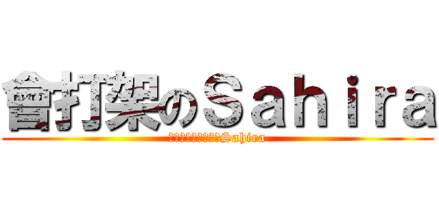 會打架のＳａｈｉｒａ (フル戦うことになるSahira)
