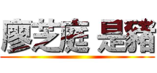 廖芝庭 是豬 ()