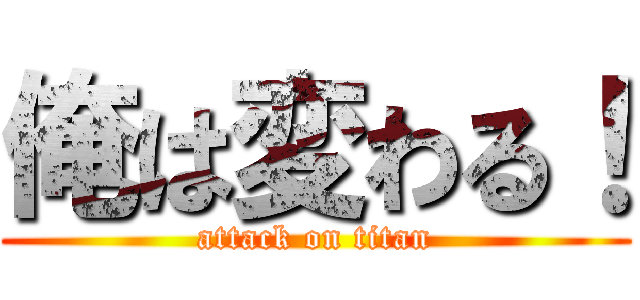 俺は変わる！ (attack on titan)
