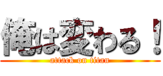 俺は変わる！ (attack on titan)