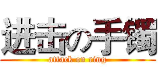 进击の手镯 (attack on ring)