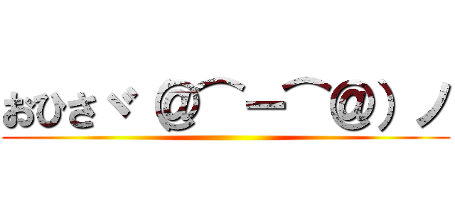 おひさヾ（＠⌒ー⌒＠）ノ ()