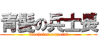 青髪の兵士長 (bluehairs corporal)