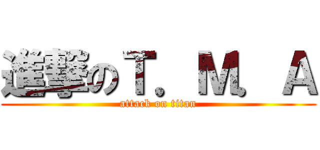 進撃のＴ．Ｍ．Ａ (attack on titan)