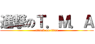進撃のＴ．Ｍ．Ａ (attack on titan)