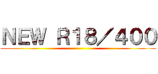 ＮＥＷ Ｒ１８／４００ ()