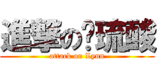 進撃の庌琉酸 (attack on Lynn)
