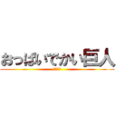 おっぱいでかい巨人 (いやあん)