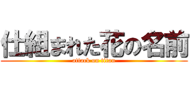 仕組まれた花の名前 (attack on titan)
