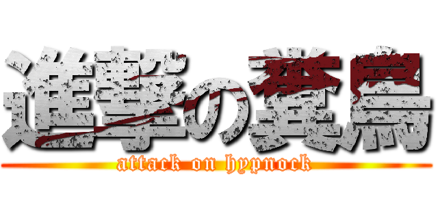 進撃の糞鳥 (attack on hypnock)