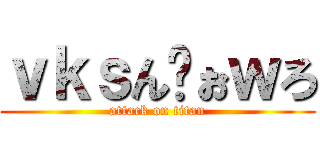 ｖｋｓんゔぉｗろ (attack on titan)