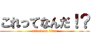 これってなんだ！？ (attack on titan)