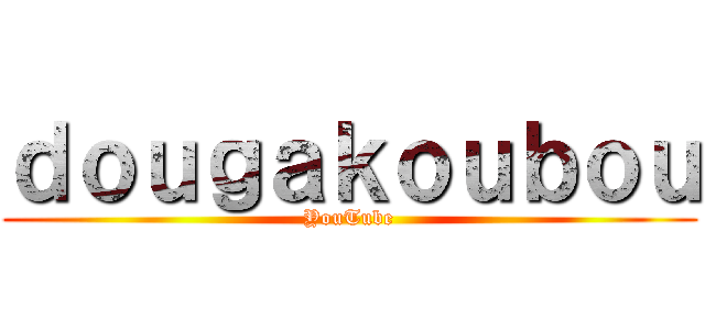 ｄｏｕｇａｋｏｕｂｏｕ (YouTube)