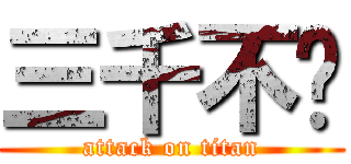 三千不纯 (attack on titan)