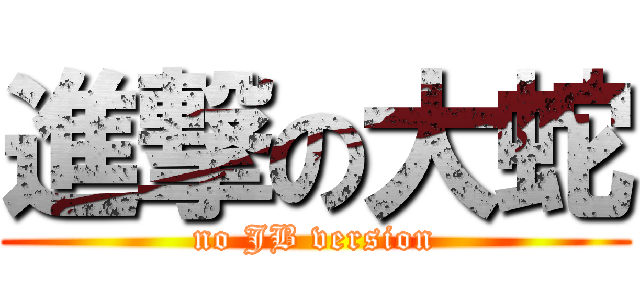 進撃の大蛇 (no JB version)