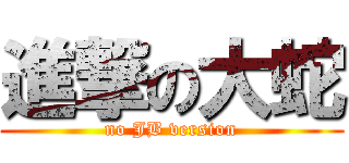 進撃の大蛇 (no JB version)
