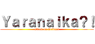 Ｙａｒａｎａｉｋａ？！ (attack on Goldass)