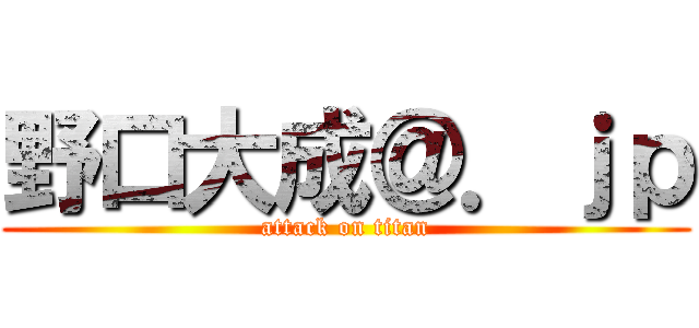 野口大成＠．ｊｐ (attack on titan)